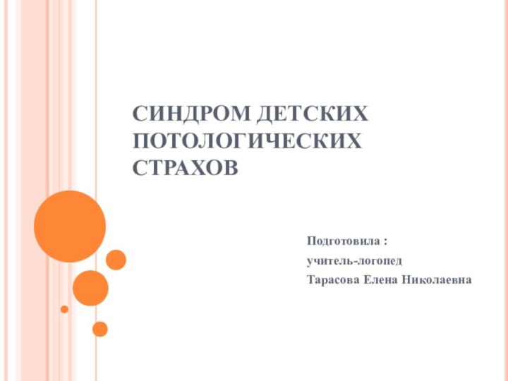 СИНДРОМ ДЕТСКИХ ПОТОЛОГИЧЕСКИХ СТРАХОВПодготовила : учитель-логопедТарасова Елена Николаевна