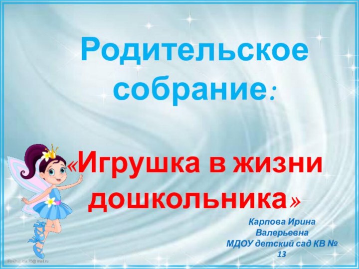 Родительское собрание:«Игрушка в жизни дошкольника»Карпова Ирина ВалерьевнаМДОУ детский сад КВ № 13