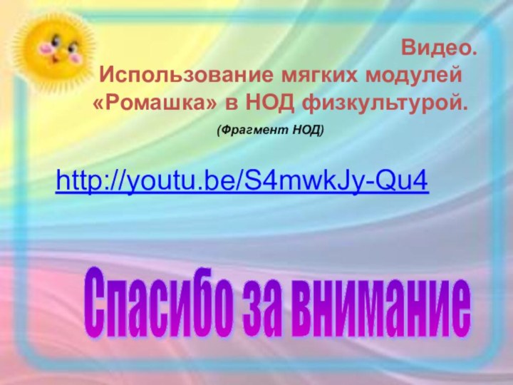 Видео. Использование мягких модулей «Ромашка» в НОД физкультурой.http://youtu.be/S4mwkJy-Qu4(Фрагмент НОД)Спасибо за внимание