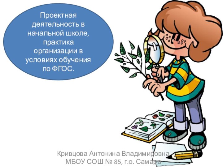 Кривцова Антонина ВладимировнаМБОУ СОШ № 85, г.о. СамараПроектная деятельность в начальной школе,