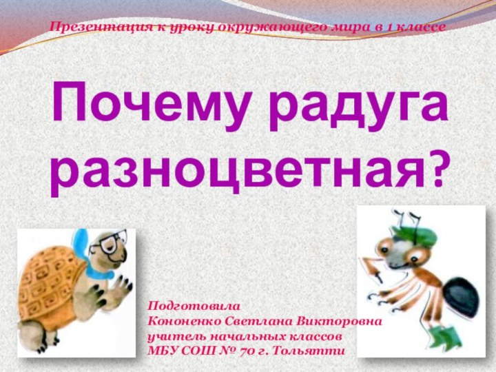 Почему радуга разноцветная?Подготовила Кононенко Светлана Викторовна учитель начальных классов МБУ СОШ