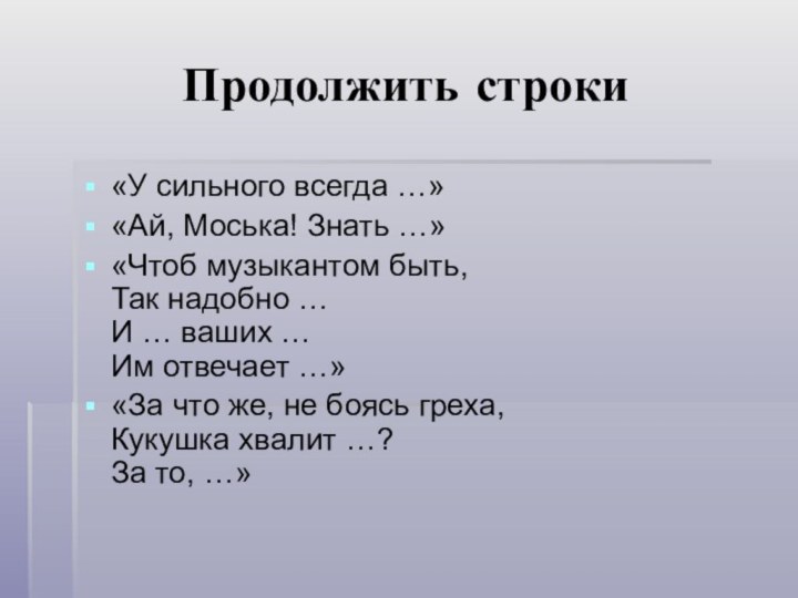 Продолжить строки«У сильного всегда …»«Ай, Моська! Знать …»«Чтоб музыкантом быть,