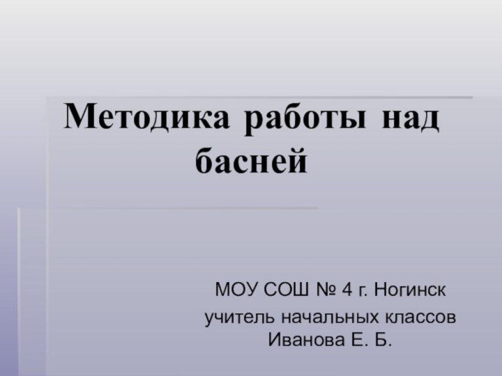 Методика работы над баснейМОУ СОШ № 4 г. Ногинскучитель начальных классов Иванова Е. Б.