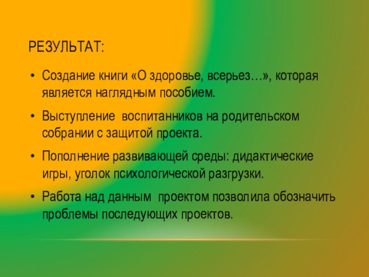 Результат:Создание книги «О здоровье, всерьез…», которая является наглядным пособием.Выступление воспитанников на родительском