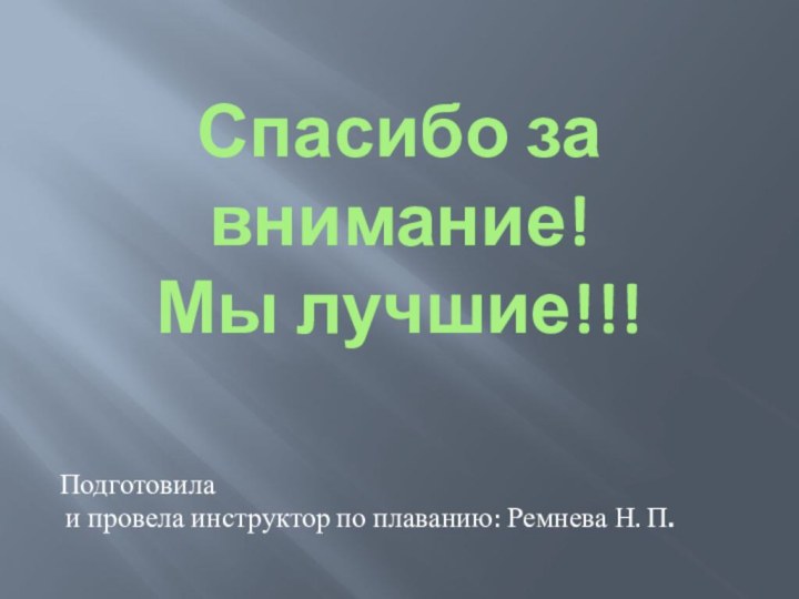 Спасибо за внимание! Мы лучшие!!!Подготовила и провела инструктор по плаванию: Ремнева Н. П.