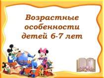 Возрастные особенности детей 6-7 лет консультация (подготовительная группа) по теме