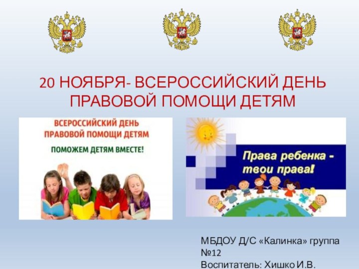 МБДОУ Д/С «Калинка» группа №12Воспитатель: Хишко И.В.20 НОЯБРЯ- ВСЕРОССИЙСКИЙ ДЕНЬ ПРАВОВОЙ ПОМОЩИ ДЕТЯМ
