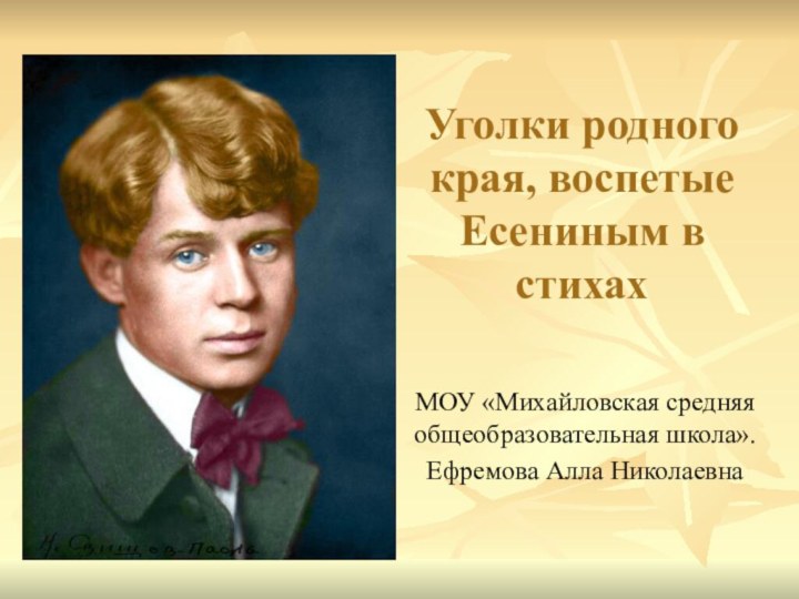 Уголки родного края, воспетые Есениным в стихахМОУ «Михайловская средняя общеобразовательная школа».Ефремова Алла Николаевна