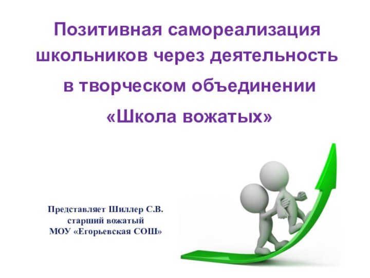 Представляет Шиллер С.В. старший вожатыйМОУ «Егорьевская СОШ»Позитивная самореализация школьников через деятельность в творческом объединении «Школа вожатых»