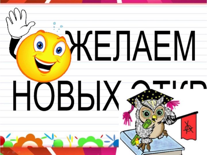 ЖЕЛАЕМ НОВЫХ ОТКРЫТИЙ