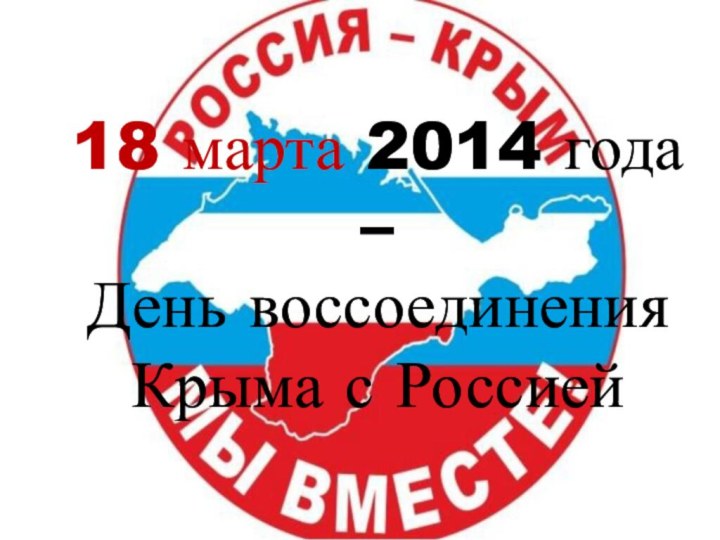 18 марта 2014 года –  День воссоединения Крыма с Россией