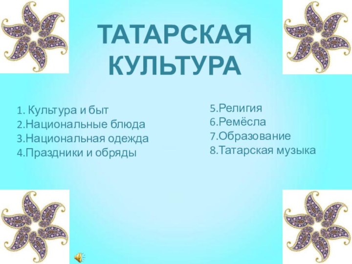 ТАТАРСКАЯ КУЛЬТУРА 1. Культура и быт 2.Национальные блюда 3.Национальная одежда 4.Праздники и