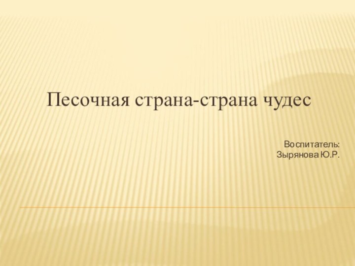 Песочная страна-страна чудес Воспитатель:Зырянова Ю.Р.