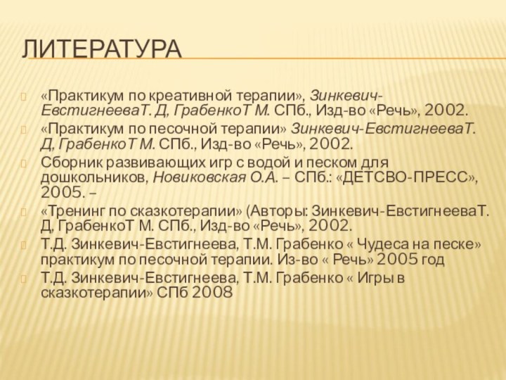 Литература«Практикум по креативной терапии», Зинкевич-ЕвстигнееваТ. Д, ГрабенкоТ М. СПб., Изд-во «Речь», 2002.«Практикум по песочной