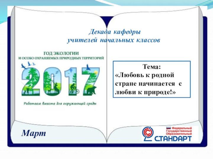 Декада кафедры учителей начальных классовТема: «Любовь к родной стране начинается с любви к природе!»Март