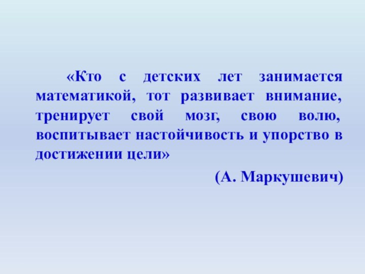 «Кто с детских лет занимается математикой, тот развивает внимание, тренирует