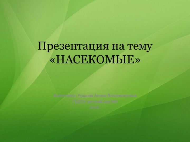 Презентация на тему «НАСЕКОМЫЕ»Выполнила: Ершова Алина ВладимировнаГБДОУ детский сад №92018г.