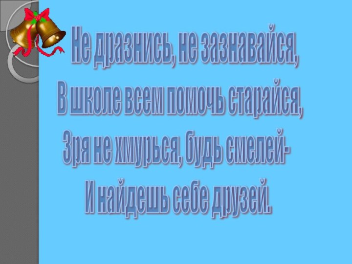 Не дразнись, не зазнавайся, В школе всем помочь старайся, Зря не хмурься,