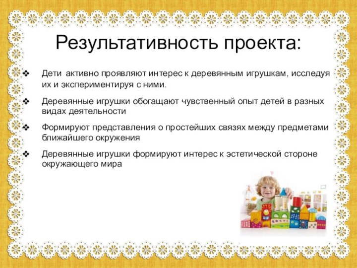 Результативность проекта:Дети активно проявляют интерес к деревянным игрушкам, исследуя их и экспериментируя