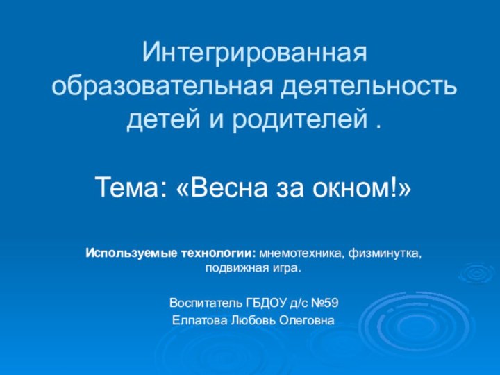 Интегрированная образовательная деятельность детей и родителей .Тема: «Весна за окном!»Используемые технологии: мнемотехника,