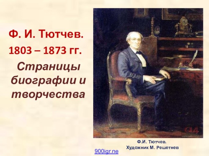 Ф. И. Тютчев.1803 – 1873 гг.Страницы биографии и творчестваФ.И. Тютчев. Художник М. Решетнев