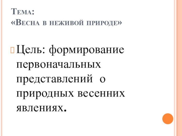 Тема:  «Весна в неживой природе»Цель: формирование первоначальных представлений о природных весенних явлениях.