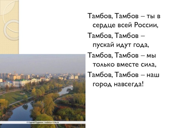 Тамбов, Тамбов – ты в сердце всей России,Тамбов, Тамбов – пускай идут