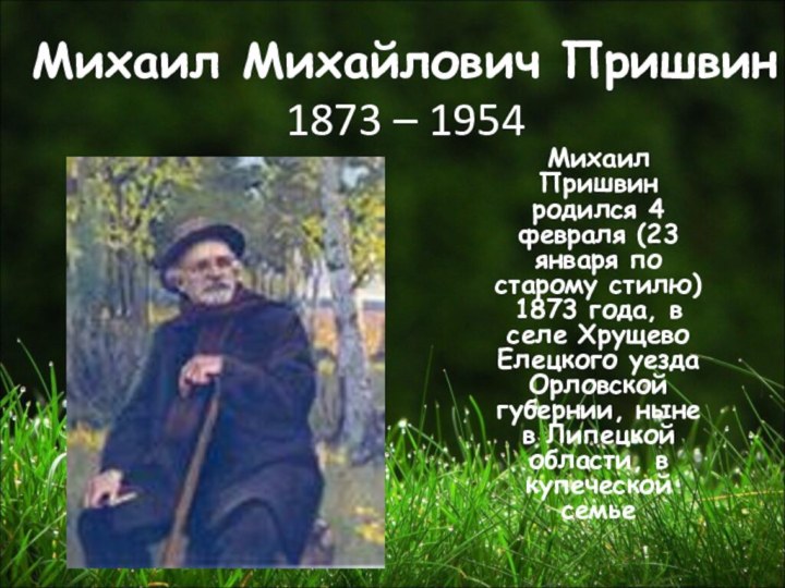 Михаил Михайлович Пришвин 1873 – 1954Михаил Пришвин родился 4 февраля (23 января