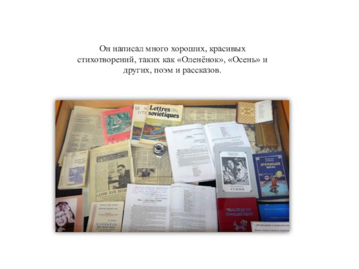 Он написал много хороших, красивых стихотворений, таких как «Оленёнок», «Осень» и других, поэм и рассказов.