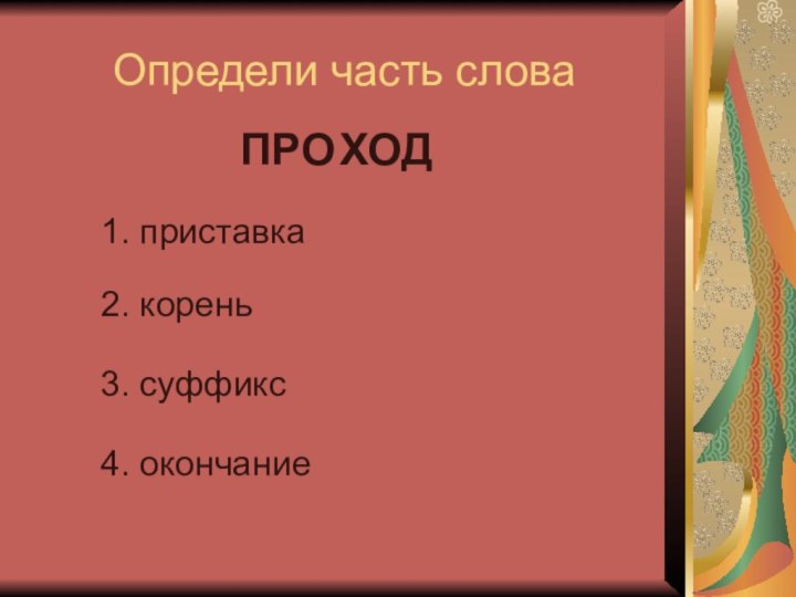 ПРООпредели часть словаХОД1. приставка2. корень3. суффикс4. окончание