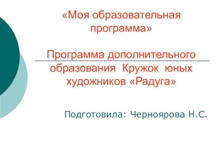 «Моя образовательная программа»  Программа дополнительного образования Кружок юных художников «Радуга»Подготовила: Черноярова Н.С.