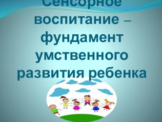 Презентация Сенсорное воспитание - фундамент умственного развития ребенка презентация к занятию (младшая группа) по теме