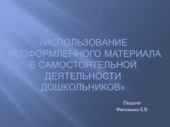 Презентация Использование неоформленного материала в самостоятельной деятельности дошкольника презентация
