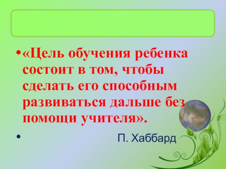 «Цель обучения ребенка состоит в том, чтобы сделать его способным развиваться дальше