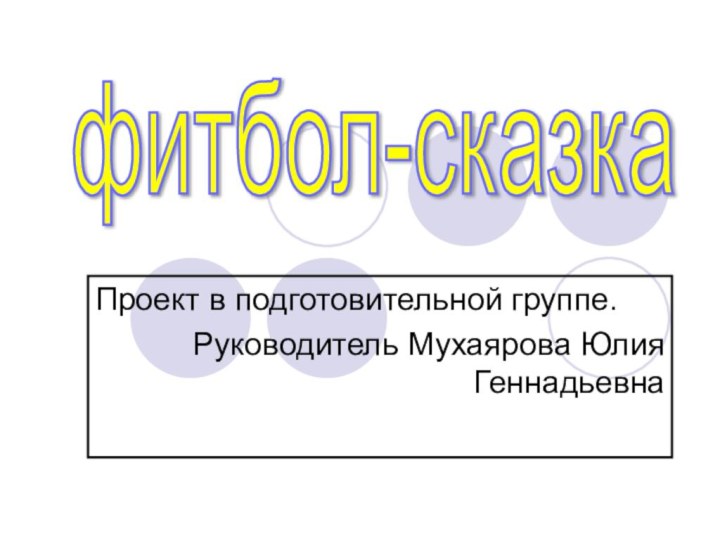 Проект в подготовительной группе.Руководитель Мухаярова Юлия Геннадьевнафитбол-сказка