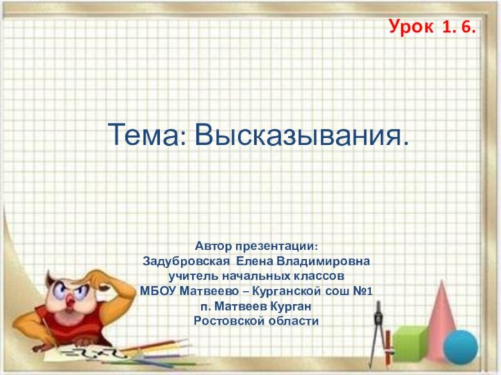 Урок 1. 6. Тема: Высказывания.Автор презентации: Задубровская Елена Владимировнаучитель начальных классов МБОУ