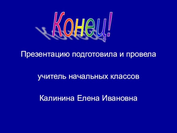 Презентацию подготовила и провелаучитель начальных классовКалинина Елена ИвановнаКонец!