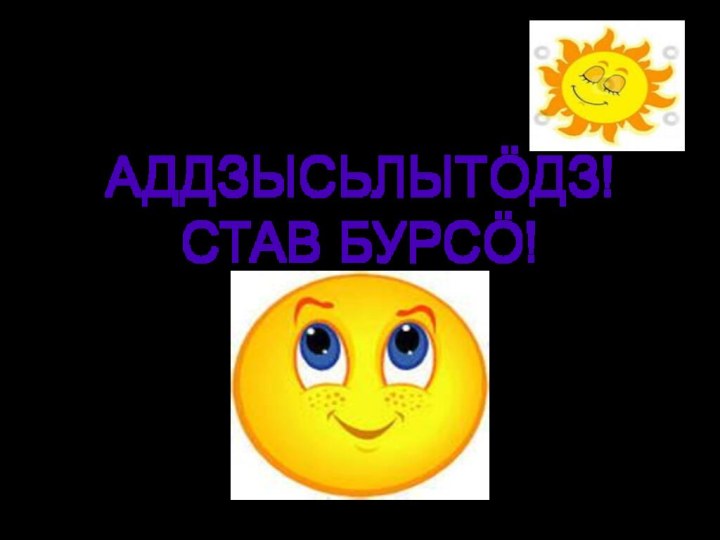 АДДЗЫСЬЛЫТӦДЗ! СТАВ БУРСӦ!