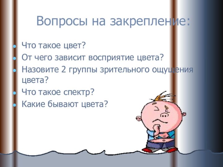 Вопросы на закрепление:Что такое цвет?От чего зависит восприятие цвета?Назовите 2 группы зрительного