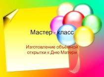 презентация мастер - класс по изготовлению объёмной открытки к Дню матери презентация к уроку по аппликации, лепке (старшая группа)