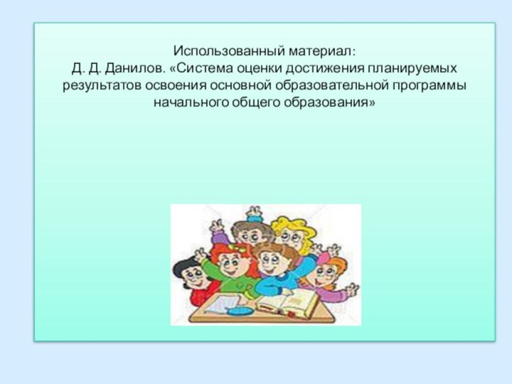 Использованный материал: Д. Д. Данилов. «Система оценки достижения планируемых результатов освоения