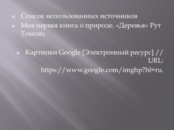 Список использованных источниковМоя первая книга о природе. «Деревья» Рут Томсон.Картинки Google [Электронный ресурс] //  URL: https://www.google.com/imghp?hl=ru.