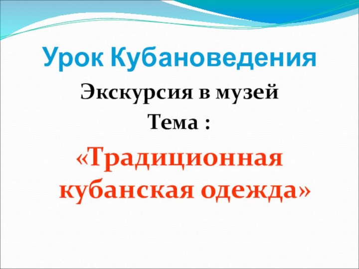 Урок КубановеденияЭкскурсия в музейТема :«Традиционная кубанская одежда»