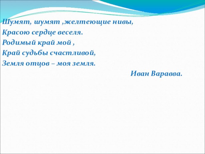 Шумят, шумят ,желтеющие нивы,Красою сердце веселя.Родимый край мой ,Край судьбы счастливой,Земля отцов