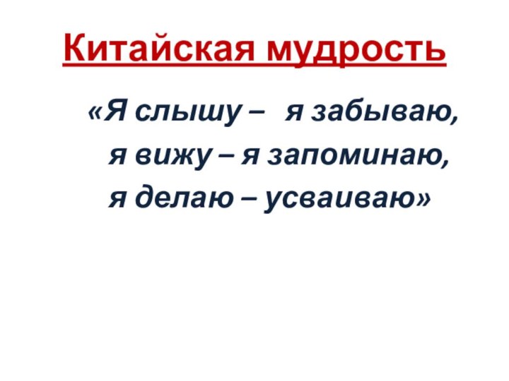 Китайская мудрость«Я слышу –  я забываю,  я вижу – я