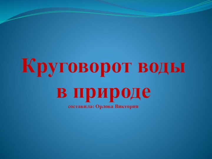 Круговорот воды в природе составила: Орлова Виктория