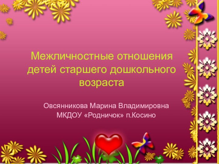 Межличностные отношения детей старшего дошкольного возрастаОвсянникова Марина ВладимировнаМКДОУ «Родничок» п.Косино