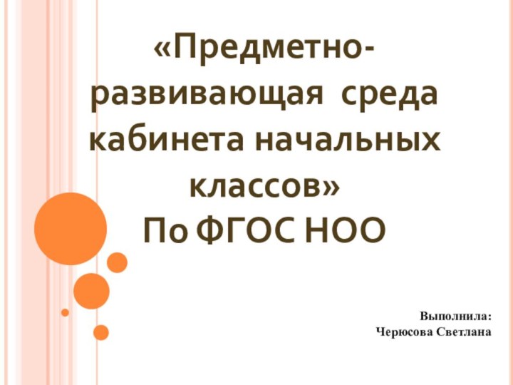 «Предметно-развивающая среда кабинета начальных классов» По ФГОС НОО Выполнила: Черюсова Светлана