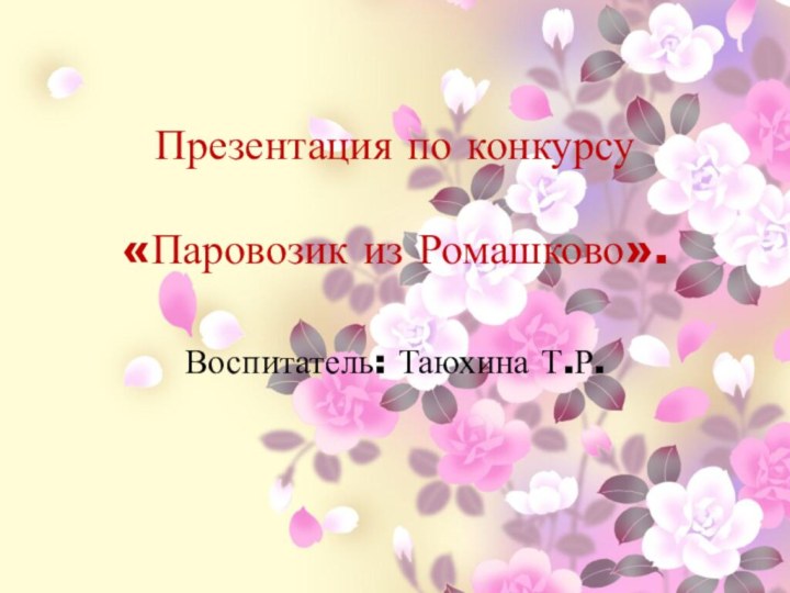 Презентация по конкурсу  «Паровозик из Ромашково».  Воспитатель: Таюхина Т.Р.