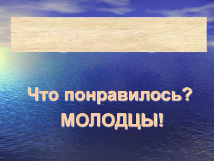 ИТОГ УРОКА Что понравилось? МОЛОДЦЫ!